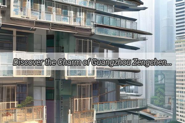 Discover the Charm of Guangzhou Zengcheng A Match Made in Heaven for Explorers and Lovers of Life